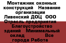 Монтажник оконных конструкций › Название организации ­ Ливенский ДОЦ, ООО › Отрасль предприятия ­ Благоустройство зданий › Минимальный оклад ­ 40 000 - Все города Работа » Вакансии   . Крым,Бахчисарай